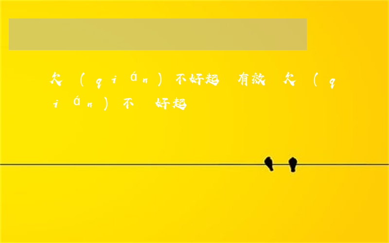 欠錢(qián)不好起訴有效嗎(欠錢(qián)不還好起訴嗎)
