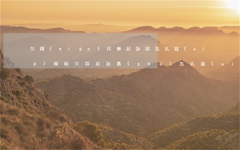 欠錢(qián)民事起訴狀怎么寫(xiě)模板(欠款起訴書(shū)怎么寫(xiě)模板)