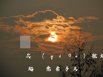 欠錢(qián)被起訴流程走多久 欠款被起訴需要多久