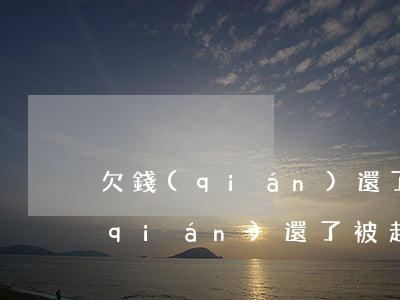 欠錢(qián)還了被起訴怎么辦（欠錢(qián)還了被起訴）