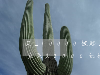 欠錢10000被起訴會(huì)有什么后果(欠2000元被起訴會(huì)有什么后果)