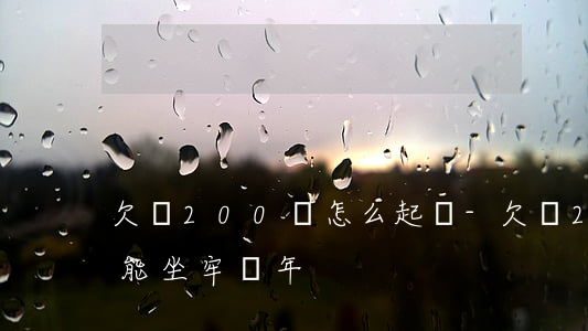 欠錢200萬怎么起訴-欠錢200萬不還能坐牢幾年