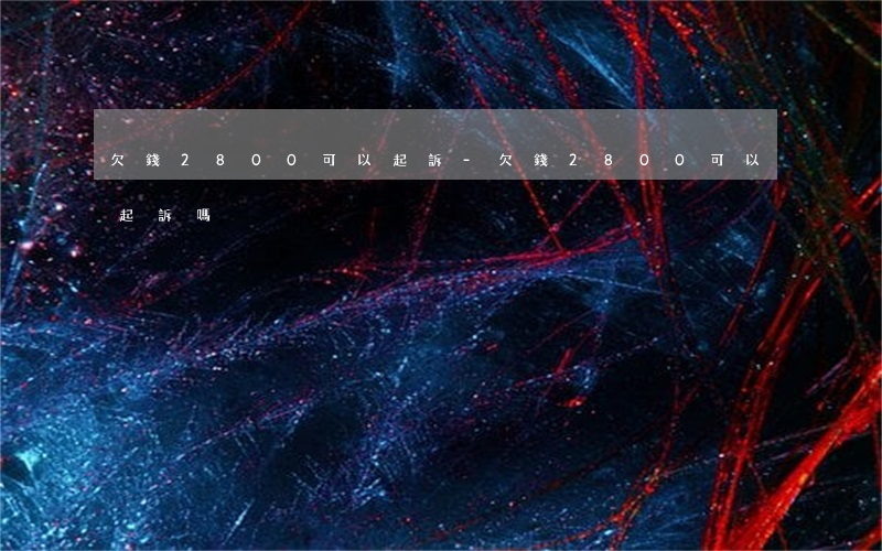欠錢2800可以起訴-欠錢2800可以起訴嗎