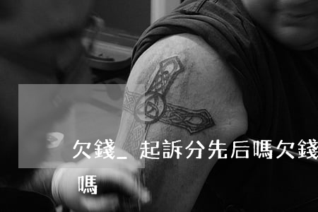 欠錢_起訴分先后嗎 欠錢起訴一定能要回來嗎