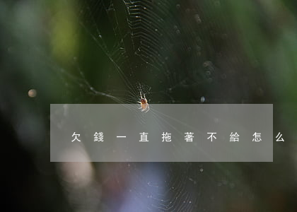 欠錢一直拖著不給怎么辦(欠款老拖著不給)