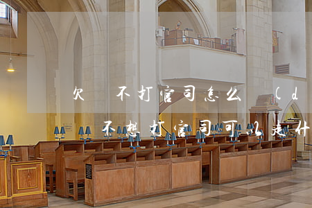 欠錢不打官司怎么調(diào)解 欠錢不還不想打官司可以走什么途徑
