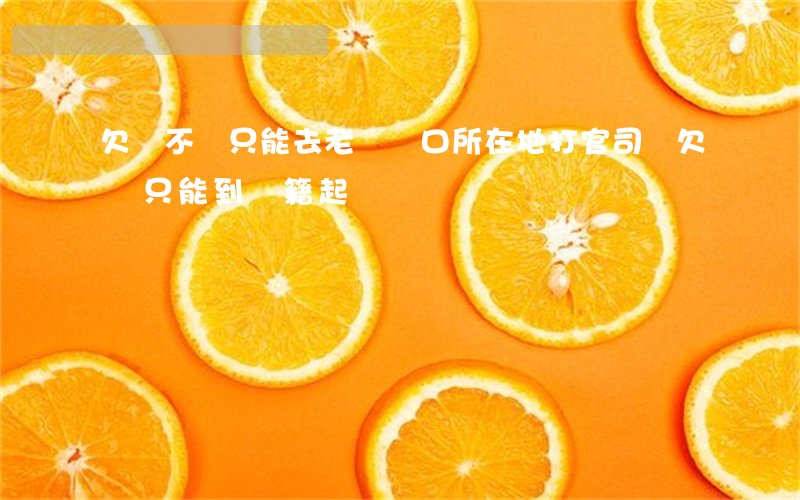 欠錢不還只能去老賴戶口所在地打官司嗎（欠錢只能到戶籍起訴）
