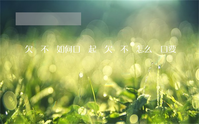 欠錢不還如何口頭起訴(欠錢不還怎么開口要賬)