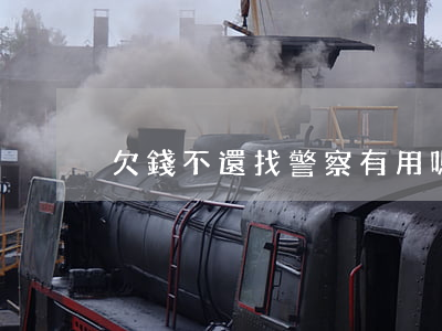 欠錢不還找警察有用嗎(欠錢不還能找警察嗎)
