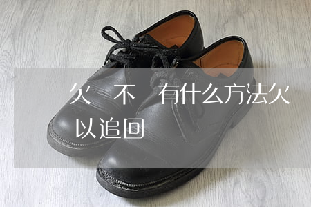 欠錢不還有什么方法(欠錢不還有什么方法可以追回來)