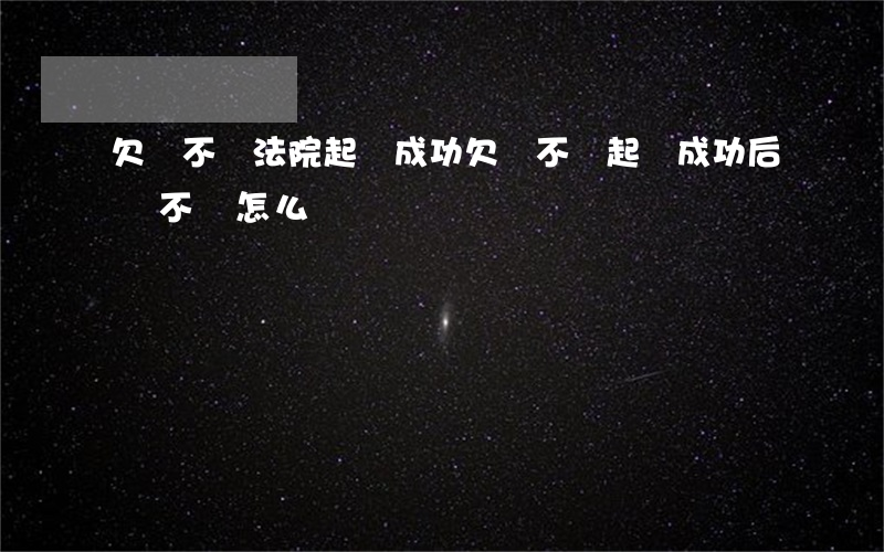 欠錢不還法院起訴成功(欠錢不還起訴成功后還不還怎么辦)