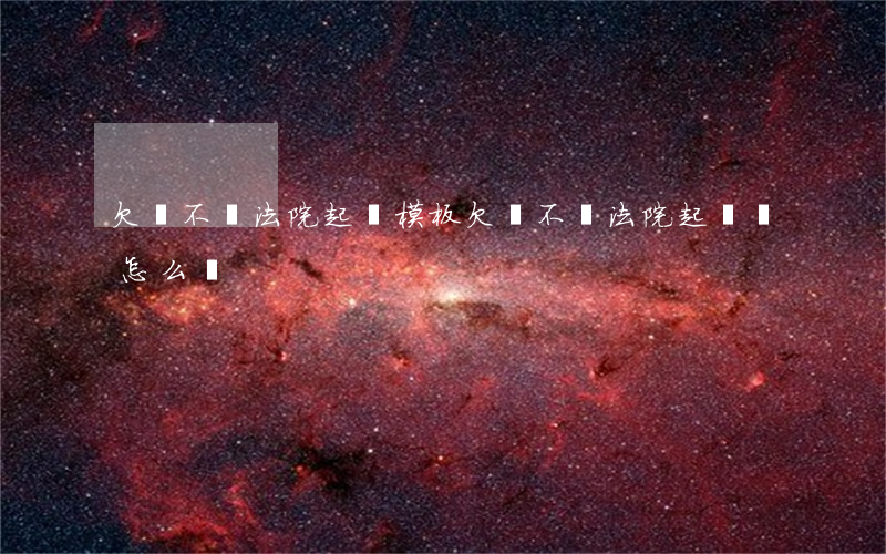 欠錢不還法院起訴模板 欠錢不還法院起訴狀怎么寫