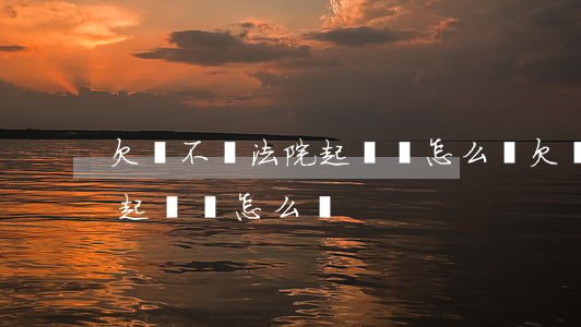 欠錢不還法院起訴狀怎么寫(欠錢不還到法院起訴狀怎么寫)