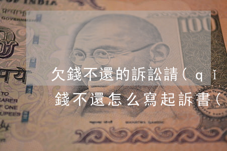 欠錢不還的訴訟請(qǐng)求怎么寫(欠錢不還怎么寫起訴書(shū))