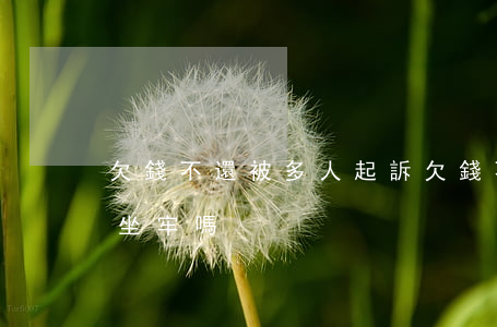 欠錢不還被多人起訴 欠錢不還被多人起訴會坐牢嗎