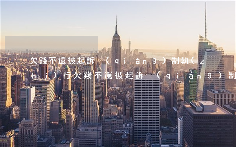 欠錢不還被起訴強(qiáng)制執(zhí)行(欠錢不還被起訴強(qiáng)制執(zhí)行)