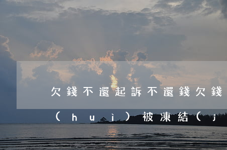 欠錢不還起訴不還錢 欠錢不還起訴不還錢會(huì)被凍結(jié)嗎