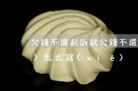 欠錢不還起訴狀 欠錢不還起訴狀書(shū)怎么寫(xiě)