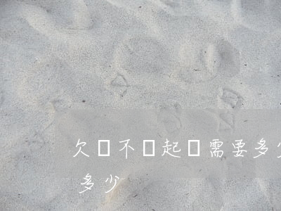 欠錢不還起訴需要多少錢(欠錢不還起訴費是多少)