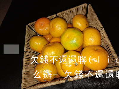 欠錢不還還聯(lián)系不到欠款人怎么辦-欠錢不還還聯(lián)系不到欠款人怎么辦呢