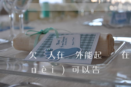 欠錢人在國外能起訴嗎(在國外欠錢在國內(nèi)可以告嗎?)