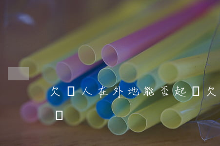 欠錢人在外地能否起訴(欠錢人在外地能否起訴)