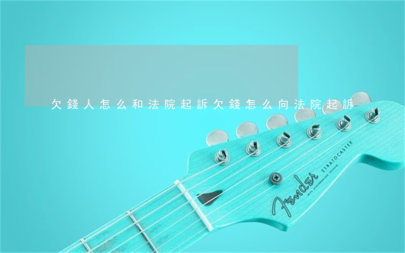 欠錢人怎么和法院起訴(欠錢怎么向法院起訴)