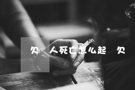 欠錢人死亡怎么起訴 欠錢的人死亡,可以起訴嗎?