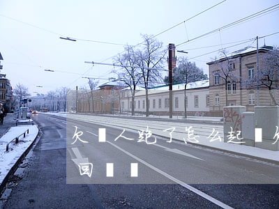 欠錢人跑了怎么起訴(欠錢人跑路了起訴能要回來嗎)