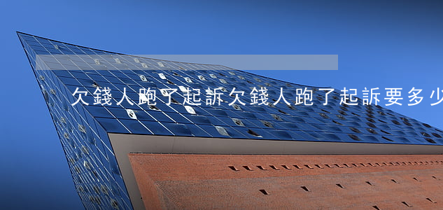 欠錢人跑了起訴(欠錢人跑了起訴要多少錢)