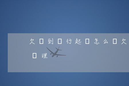 欠錢到銀行起訴怎么辦(欠錢到銀行起訴怎么辦理)