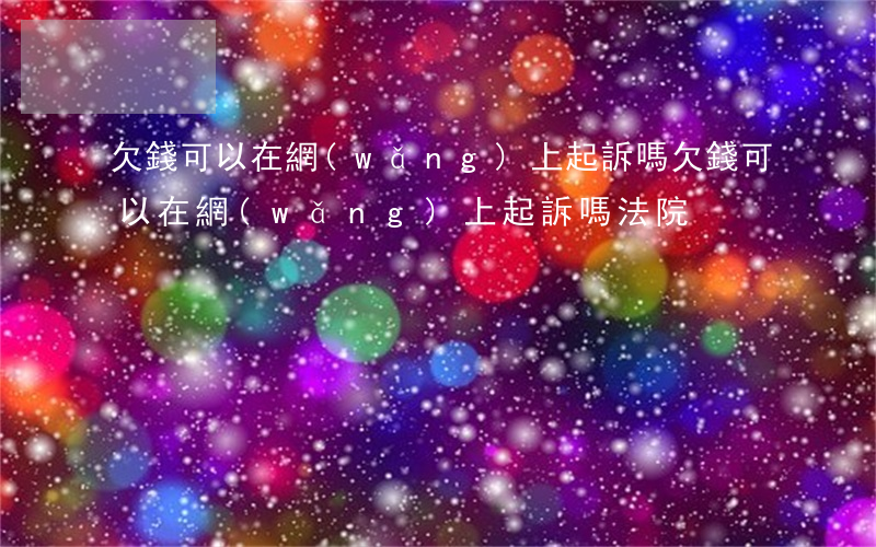 欠錢可以在網(wǎng)上起訴嗎(欠錢可以在網(wǎng)上起訴嗎法院)