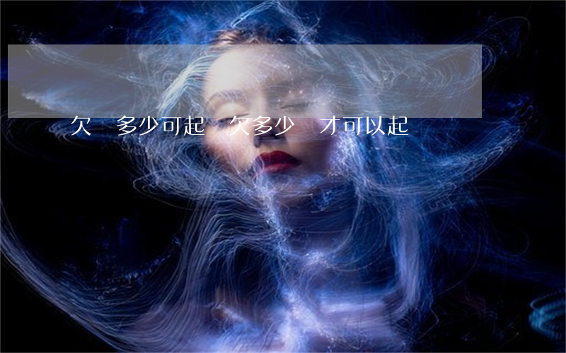 欠錢多少可起訴(欠多少錢才可以起訴)