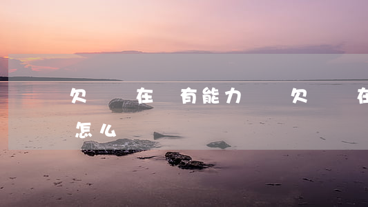 欠錢實在沒有能力償還(欠錢實在沒有能力還怎么辦)