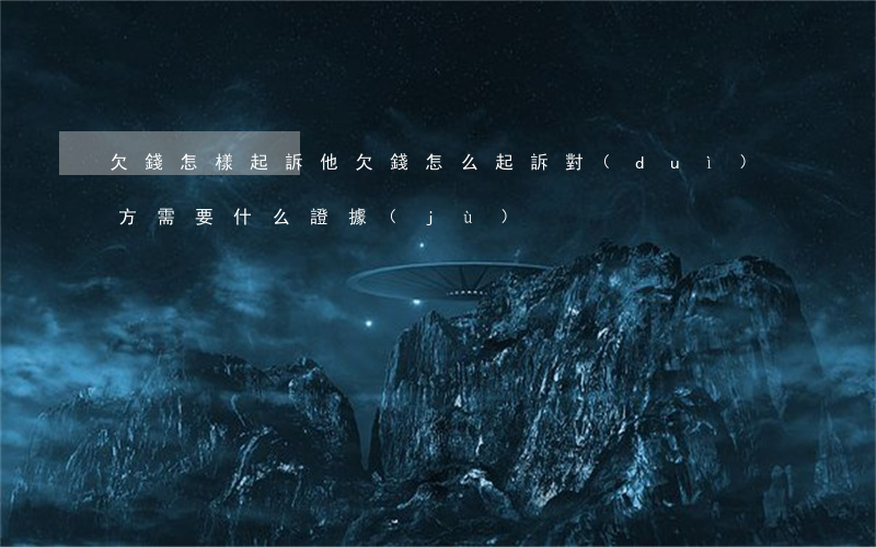 欠錢怎樣起訴他 欠錢怎么起訴對(duì)方需要什么證據(jù)