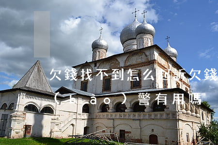 欠錢找不到怎么起訴(欠錢找不到人怎么辦報(bào)警有用嗎)