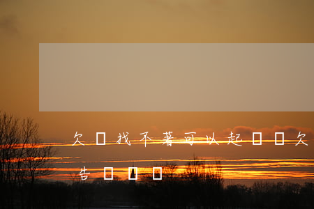 欠錢找不著可以起訴嗎(欠錢找不到人了可以告詐騙嗎)