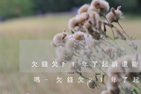 欠錢欠21年了起訴還能要回來(lái)嗎-欠錢欠21年了起訴還能要回來(lái)嗎怎么辦