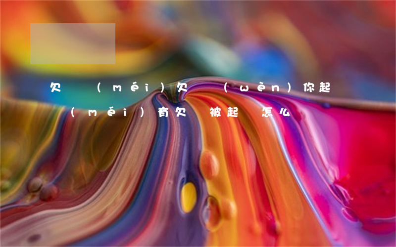 欠錢沒(méi)欠條問(wèn)你起訴(沒(méi)有欠條被起訴怎么辦)