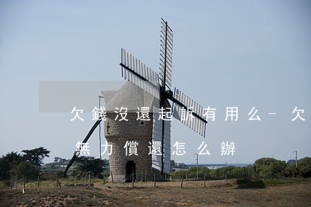 欠錢沒還起訴有用么-欠錢沒還起訴過后人無力償還怎么辦