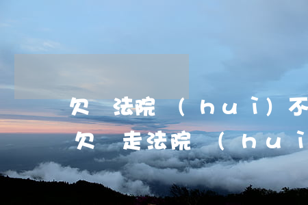 欠錢法院會(huì)不會(huì)起訴(欠錢走法院會(huì)有什么影響)