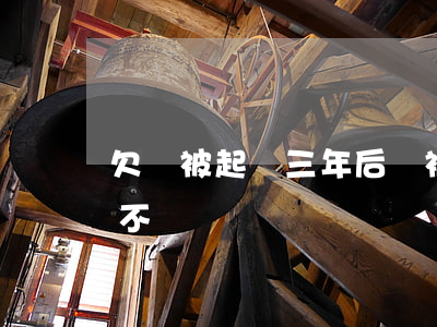 欠錢被起訴三年后會(被法院起訴3年了,欠款不還)