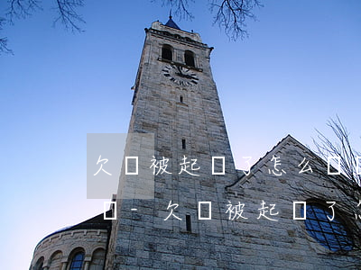 欠錢被起訴了怎么辦會(huì)影響家庭嗎-欠錢被起訴了怎么辦會(huì)影響家庭嗎知乎