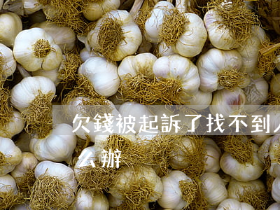 欠錢被起訴了找不到人(欠錢起訴人找不到怎么辦)