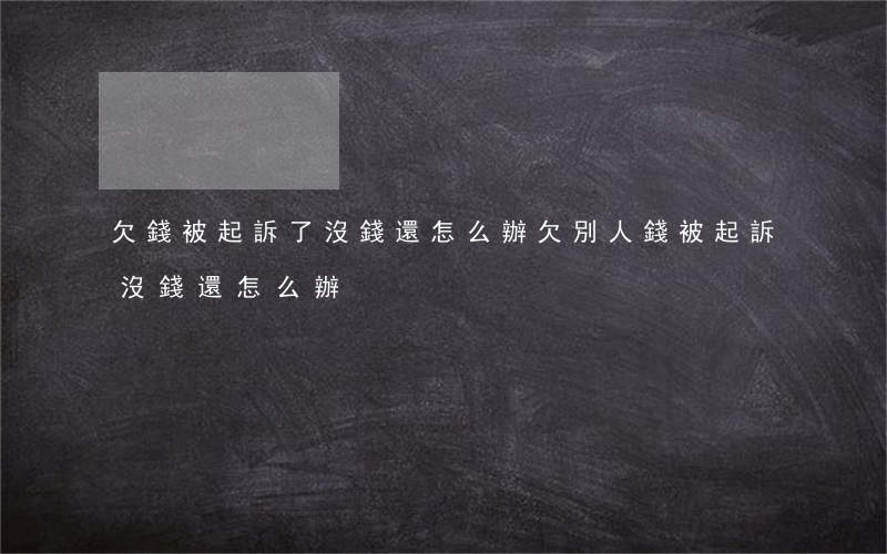 欠錢被起訴了沒錢還怎么辦(欠別人錢被起訴沒錢還怎么辦)