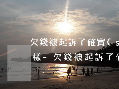 欠錢被起訴了確實(shí)沒有錢還怎么樣-欠錢被起訴了確實(shí)沒有錢還怎么辦會不會坐牢