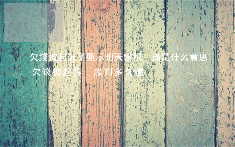 欠錢被起訴了顯示明天審限屆滿是什么意思(欠錢被起訴一般判多久還)