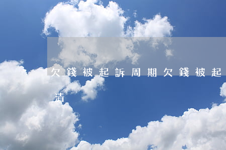欠錢被起訴周期(欠錢被起訴一般要求多久還清)