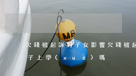 欠錢被起訴對子女影響 欠錢被起訴會影響孩子上學(xué)嗎