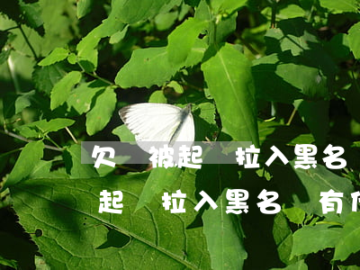 欠錢被起訴拉入黑名單有什么后果-欠錢被起訴拉入黑名單有什么后果嗎